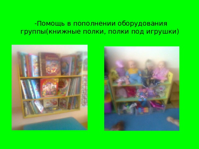-Помощь в пополнении оборудования группы(книжные полки, полки под игрушки)
