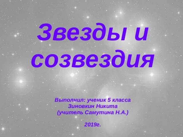 Звезды и созвездия   Выполнил: ученик 5 класса  Зиновкин Никита  (учитель Самутина Н.А.)   2019г.