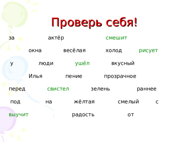 Проверь себя! за актёр  смешит  окна весёлая холод  рисует  у люди  ушёл  вкусный  Илья пение прозрачное  перед  свистел  зелень раннее  под на жёлтая смелый с  выучит  радость от