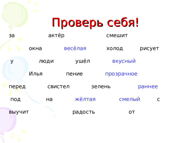 Проверь себя! за актёр смешит  окна весёлая холод рисует  у люди ушёл вкусный   Илья пение прозрачное  перед свистел зелень раннее  под на жёлтая смелый с выучит радость от