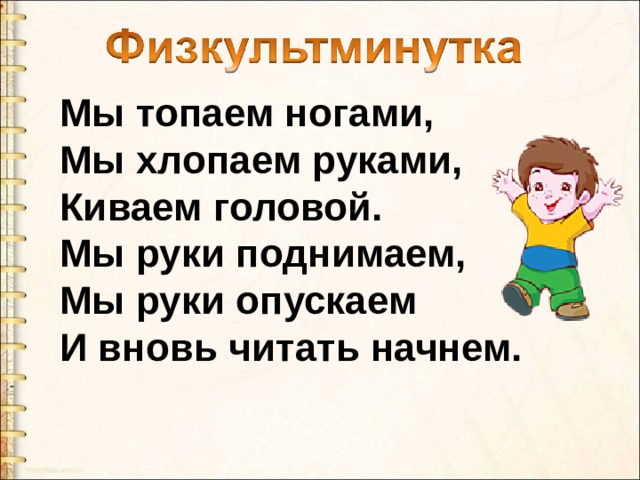 Мы топаем ногами,  Мы хлопаем руками,  Киваем головой.  Мы руки поднимаем,  Мы руки опускаем  И вновь читать начнем.