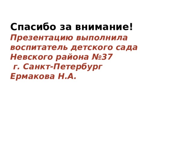 Спасибо за внимание!  Презентацию выполнила  воспитатель детского сада  Невского района №37  г. Санкт-Петербург  Ермакова Н.А.