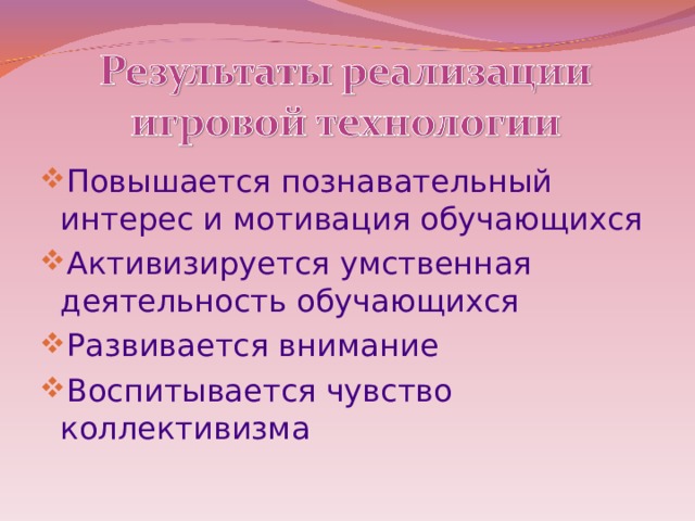 Повышается познавательный интерес и мотивация обучающихся Активизируется умственная деятельность обучающихся Развивается внимание Воспитывается чувство коллективизма