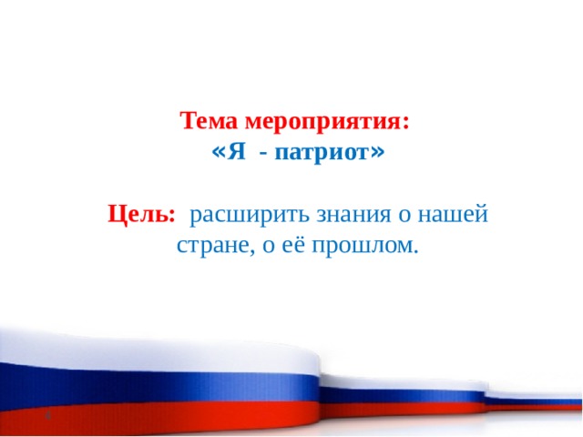 Тема  мероприятия:  « Я - патриот » Цель:  расширить знания о нашей стране, о её прошлом.