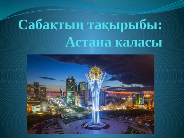 Сабақтың тақырыбы:  Астана қаласы