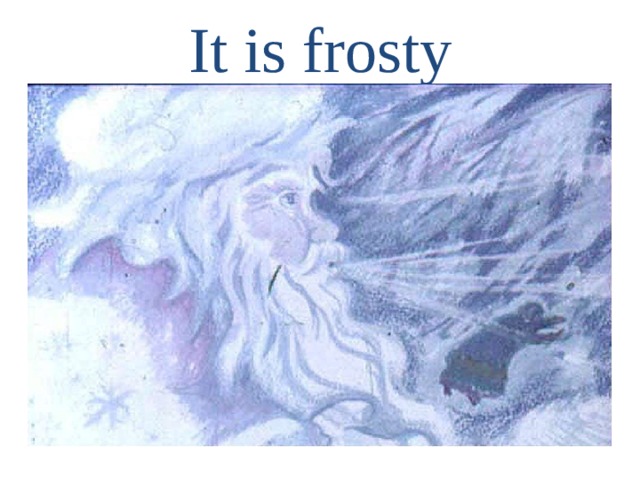 It is frosty