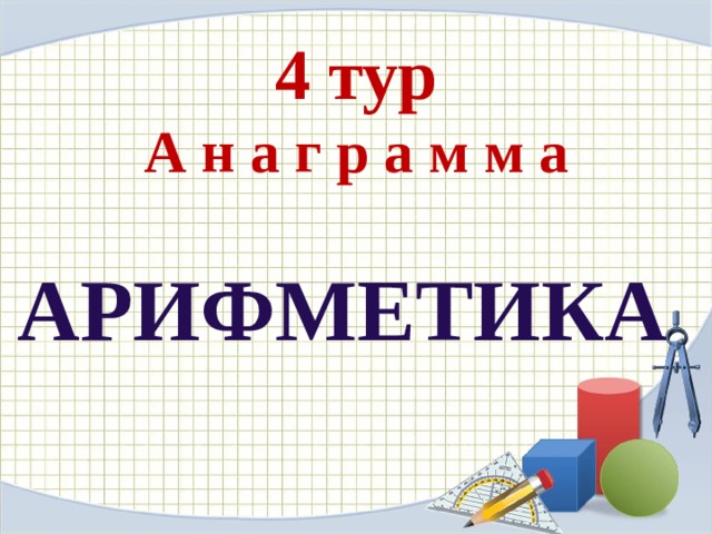 4 тур  А н а г р а м м а  АРИФМЕТИКА