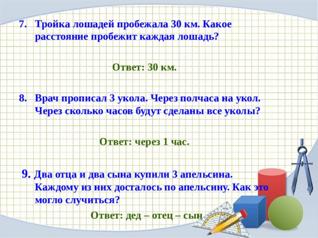 Тройка лошадей пробежала 30 км. Какое расстояние пробежит каждая лошадь?  Ответ: 30 км. Врач прописал 3 укола. Через полчаса на укол. Через сколько часов будут сделаны все уколы?