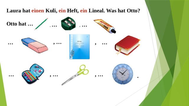 Laura hat einen Kuli, ein Heft, ein Lineal. Was hat Otto?  Otto hat …  , … , … , … , … … … , … , … .