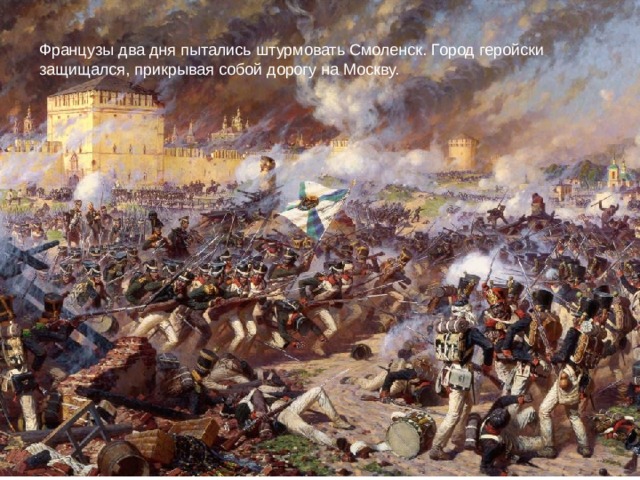 Французы два дня пытались штурмовать Смоленск. Город геройски защищался, прикрывая собой дорогу на Москву.