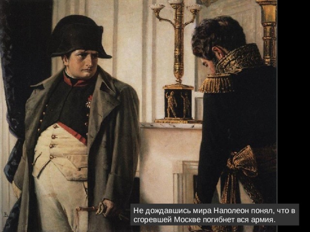 Не дождавшись мира Наполеон понял, что в сгоревшей Москве погибнет вся армия.