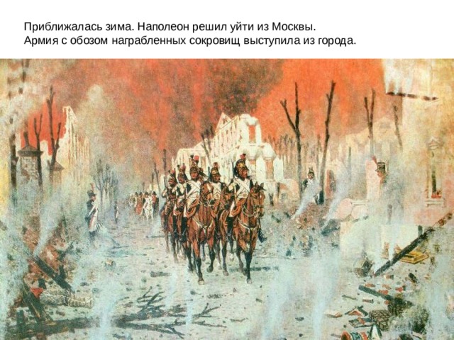 Приближалась зима. Наполеон решил уйти из Москвы. Армия с обозом награбленных сокровищ выступила из города.
