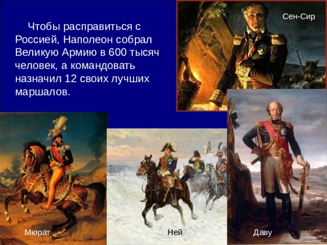 Сен-Сир Чтобы расправиться с Россией, Наполеон собрал Великую Армию в 600 тысяч человек, а командовать назначил 12 своих лучших маршалов. Мюрат Даву Ней