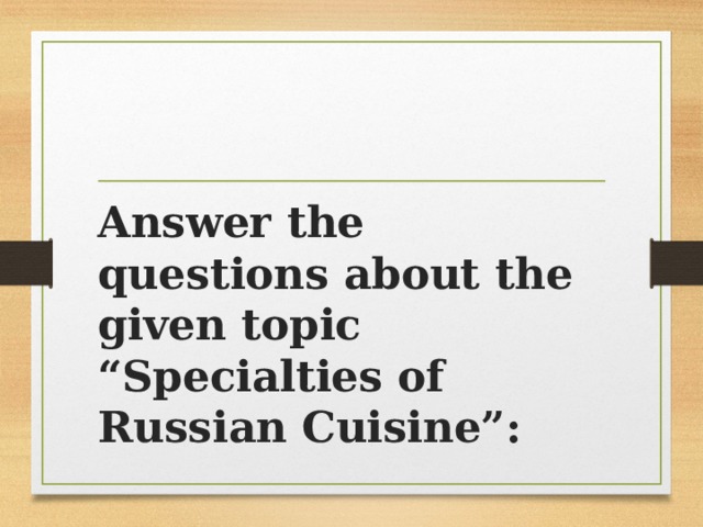 Answer the questions about the given topic “Specialties of Russian Cuisine”: