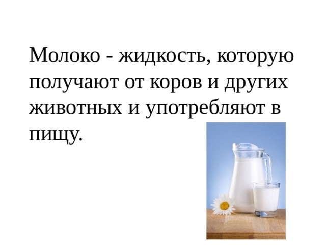 Молоко - жидкость, которую получают от коров и других животных и употребляют в пищу.