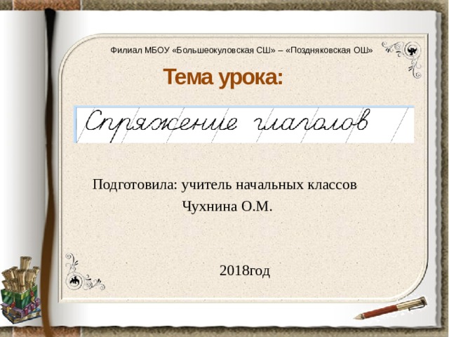 Филиал МБОУ «Большеокуловская СШ» – «Поздняковская ОШ» Тема урока:        Подготовила: учитель начальных классов  Чухнина О.М. 2018год