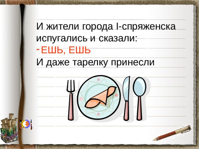 И жители города I-спряженска испугались и сказали: ЕШЬ, ЕШЬ И даже тарелку принесли