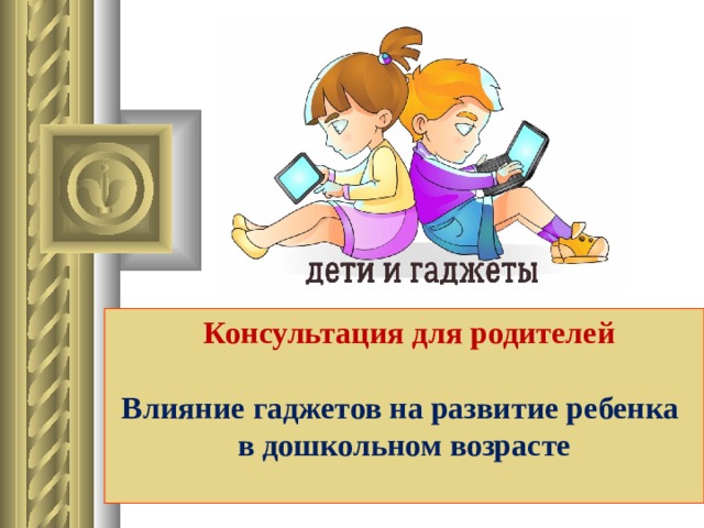 Консультация для родителей  Влияние гаджетов на развитие ребенка в дошкольном возрасте