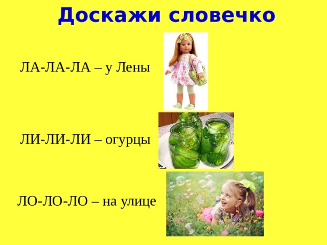 Доскажи словечко ЛА-ЛА-ЛА – у Лены ЛИ-ЛИ-ЛИ – огурцы ЛО-ЛО-ЛО – на улице