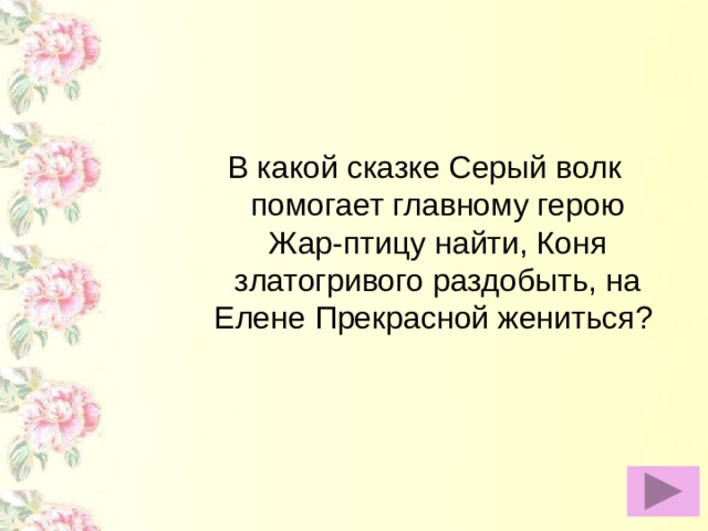 В какой сказке Серый волк помогает главному герою Жар-птицу найти, Коня златогривого раздобыть, на Елене Прекрасной жениться?