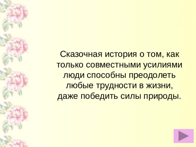 Сказочная история о том, как только совместными усилиями люди способны преодолеть любые трудности в жизни, даже победить силы природы.