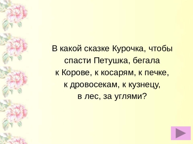 В какой сказке Курочка, чтобы спасти Петушка, бегала к Корове, к косарям, к печке, к дровосекам, к кузнецу, в лес, за углями?