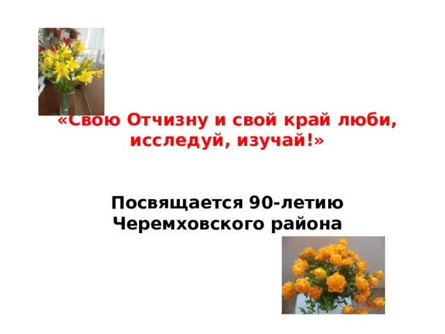 «Свою Отчизну и свой край люби, исследуй, изучай!»    Посвящается 90-летию Черемховского района