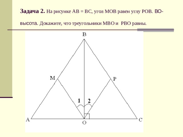 Задача 2.  На рисунке АВ = ВС, угол МОВ равен углу РОВ. ВО-высота. Докажите, что треугольники МВО и РВО равны.