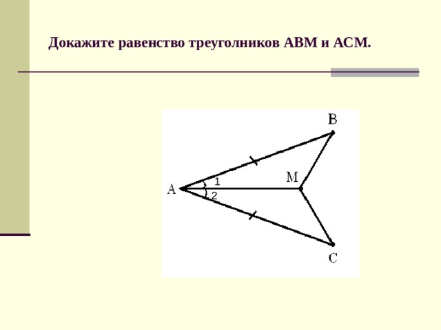 Докажите равенство треуголников АВМ и АСМ. 1 2