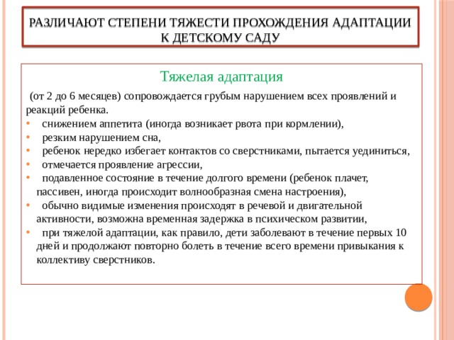 Различают степени тяжести прохождения адаптации к детскому саду Тяжелая адаптация  (от 2 до 6 месяцев) сопровождается грубым нарушением всех проявлений и реакций ребенка.