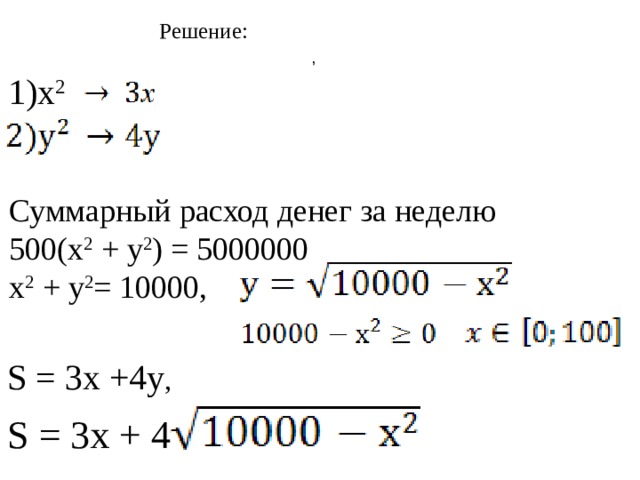 Решение: , 1) х 2 Суммарный расход денег за неделю 500(х 2 + у 2 ) = 5000000 х 2 + у 2 = 10000, S = 3х +4у , S = 3х + 4