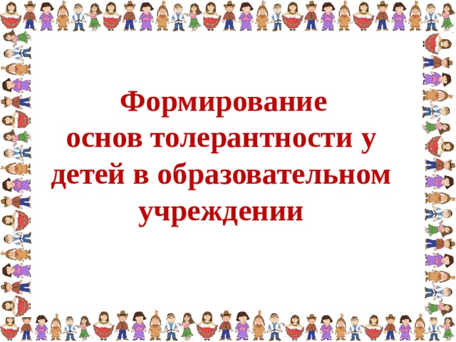 Формирование основ толерантности у детей в образовательном учреждении
