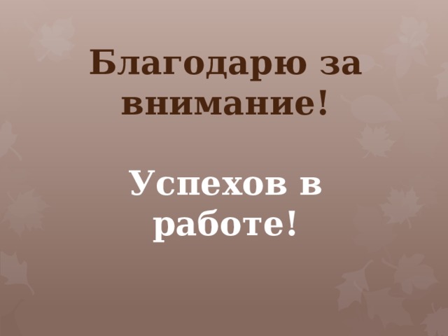 Благодарю за внимание!   Успехов в работе!