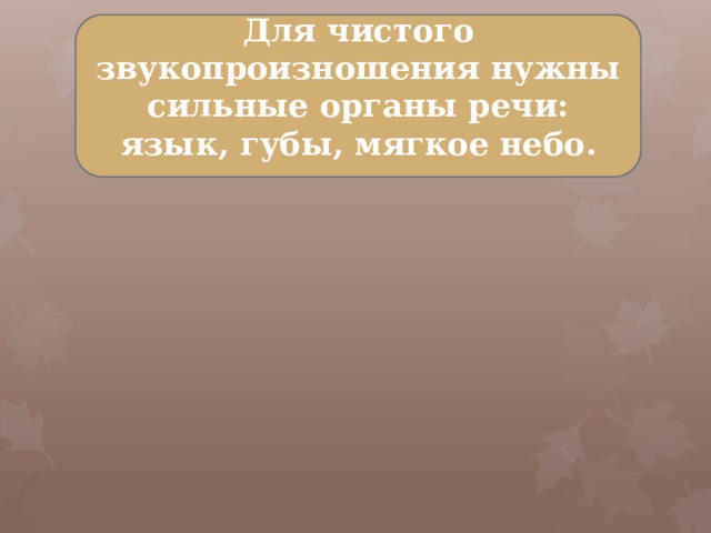 Для чистого звукопроизношения нужны сильные органы речи: язык, губы, мягкое небо.