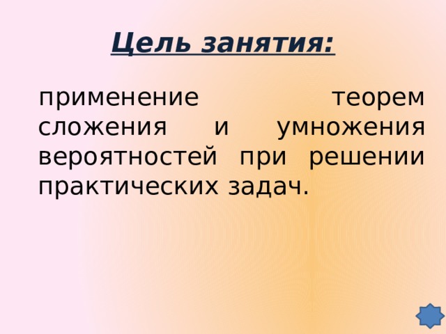 Цель занятия: применение теорем сложения и умножения вероятностей при решении практических задач.