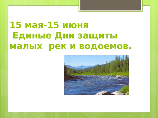 15 мая-15 июня  Единые Дни защиты малых рек и водоемов.