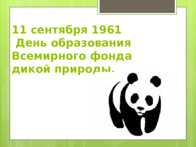 11 сентября 1961  День образования Всемирного фонда дикой природы.