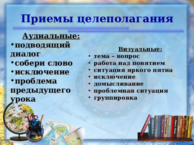 Приемы целеполагания Аудиальные: подводящий диалог собери слово исключение проблема предыдущего урока  Визуальные: тема – вопрос работа над понятием ситуация яркого пятна исключение домысливание проблемная ситуация группировка