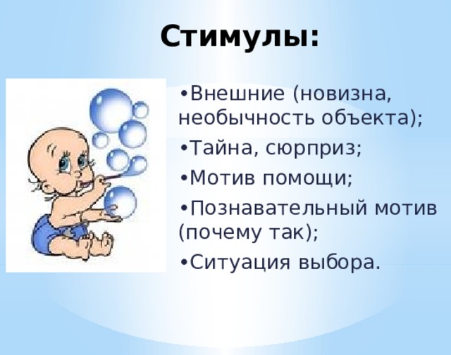 Стимулы: • Внешние (новизна, необычность объекта); • Тайна, сюрприз; • Мотив помощи; • Познавательный мотив (почему так); • Ситуация выбора.