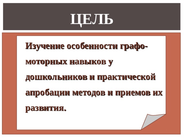 ЦЕЛЬ Изучение особенности графо- моторных навыков у дошкольников и практической апробации методов и приемов их развития.