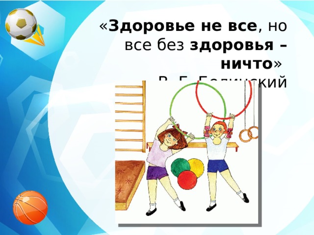 « Здоровье не все , но все без  здоровья – ничто » В. Г. Белинский