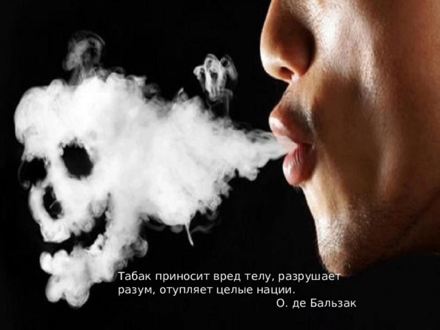 Табак приносит вред телу, разрушает разум, отупляет целые нации.  О. де Бальзак