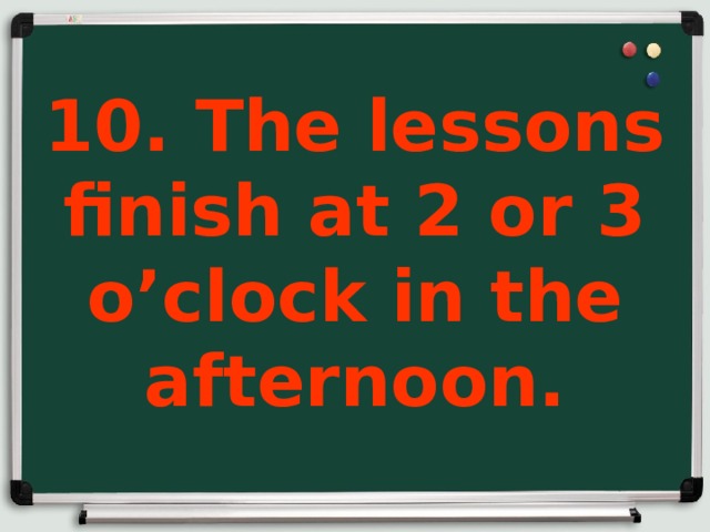 10. The lessons finish at 2 or 3 o’clock in the afternoon.