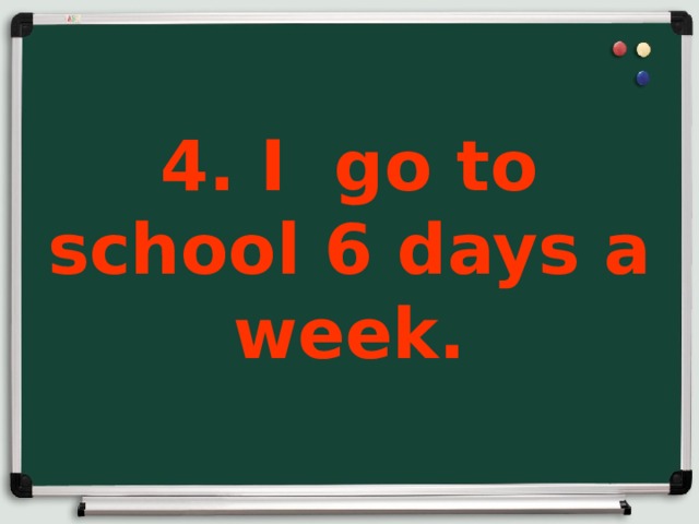 4. I go to school 6 days a week.