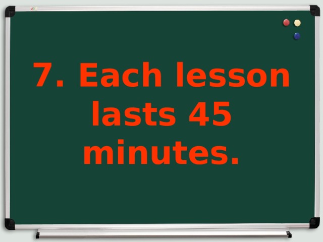 7. Each lesson lasts 45 minutes.