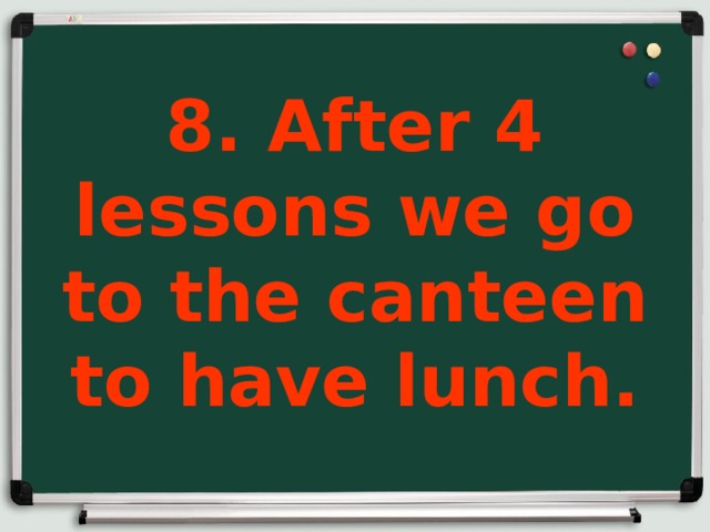 8. After 4 lessons we go to the canteen to have lunch.