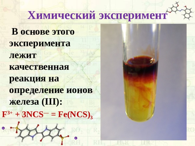 Химический эксперимент  В основе этого эксперимента лежит качественная реакция на определение ионов железа (III): F 3+ + 3NCS — = Fe(NCS) 3