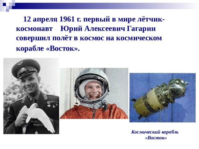 12 апреля 1961 г. первый в мире лётчик-космонавт Юрий Алексеевич Гагарин совершил полёт в космос на космическом корабле «Восток». Космический корабль  «Восток»