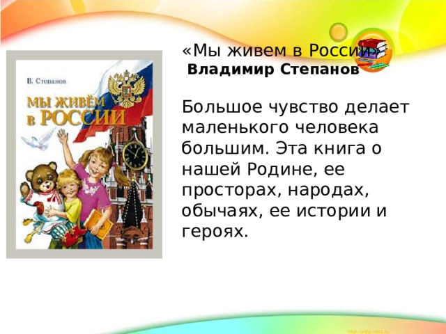 «Мы живем в России»  Владимир Степанов  Большое чувство делает маленького человека большим. Эта книга о нашей Родине, ее просторах, народах, обычаях, ее истории и героях.
