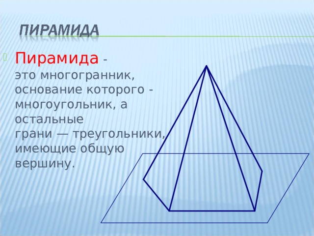 Пирамида - это многогранник, основание которого - многоугольник, а остальные грани — треугольники, имеющие общую вершину.